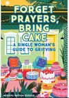 Forget Prayers, Bring Cake: A Single Woman's Guide to Grieving By Merissa Nathan Gerson